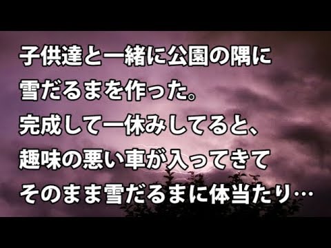 【修羅場　衝撃】子供達と公園の隅に雪だるまを作った。完成して一休みしてると、趣味の悪い車が入ってきてそのまま雪だるまに体当たりした…  【修羅場・衝撃体験をお送りします】