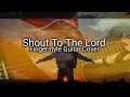 Shout To The Lord - Hillsong Worship | Fingerstyle Guitar Cover