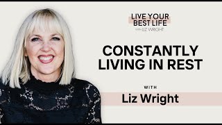Constantly Living in Rest w\/ Liz Wright | LIVE YOUR BEST LIFE WITH LIZ WRIGHT Episode 212