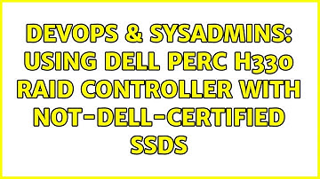 DevOps & SysAdmins: Using Dell PERC H330 RAID controller with not-dell-certified SSDs
