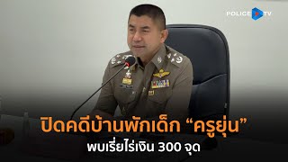 “บิ๊กโจ๊ก” แถลงปิดคดีบ้านพักเด็ก “ครูยุ่น” พบเรี่ยไร่เงิน 300 จุด