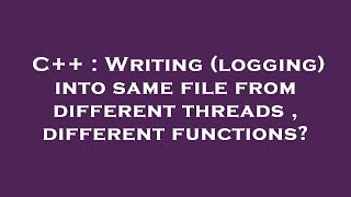 Famous C++ : Writing (logging) into same file from different threads , different functions? Profile