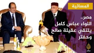 المسائية.. اللواء عباس كامل رئيس المخابرات المصرية يلتقي حفتر وعقيلة صالح في بنغازي