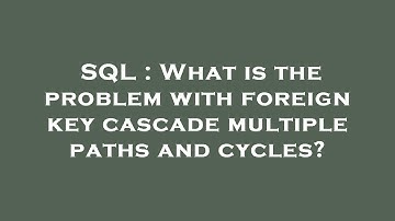 SQL : What is the problem with foreign key cascade multiple paths and cycles?