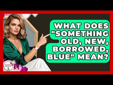 What Does "Something Old, New, Borrowed, Blue" Mean? - Wedding Trends Now