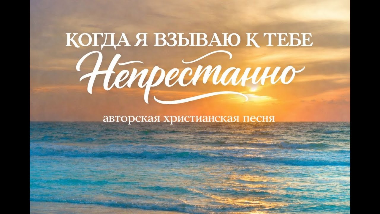 "КОГДА Я ВЗЫВАЮ К ТЕБЕ НЕПРЕСТАННО..." христианская авторская песня
