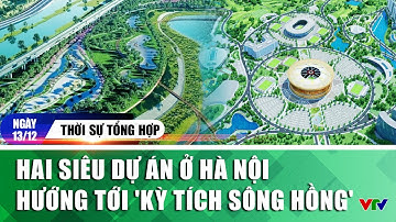 Thời sự tổng hợp tối 13/12: Hai siêu dự án ở Hà Nội hướng tới 