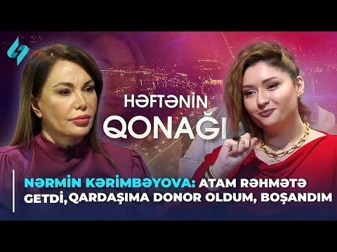 Nərmin Kərimbəyova: Atam rəhmətə getdi, qardaşıma donor oldum, boşandım | Həftənin qonağı 20.04.2024