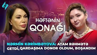 Nərmin Kərimbəyova: Atam rəhmətə getdi, qardaşıma donor oldum, boşandım | Həftənin qonağı 20.04.2024