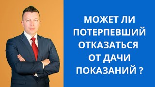 Может ли потерпевший отказаться от дачи показаний  Консультация адвоката