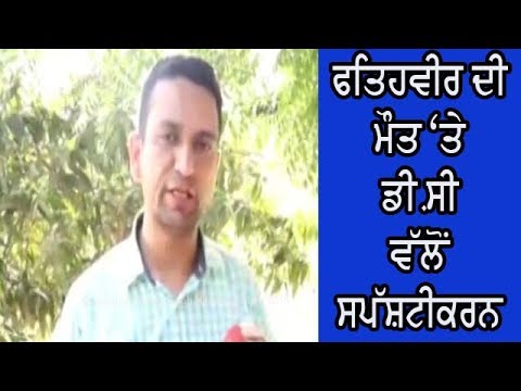 Explanation by DC on Fateveer death - ਫਤਿਹਵੀਰ ਨੂੰ ਬਚਾਉਣ `ਚ ਨਹੀ ਵਰਤੀ ਗਈ ਕੋਈ ਢਿੱਲ - ਡੀ.ਸੀ