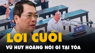 Cựu Bộ Trưởng Vũ Huy Hoàng Nói Lời Sau Cùng Trước Tòa