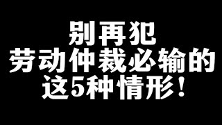 别再犯劳动仲裁必输的这5种情形，请查收！