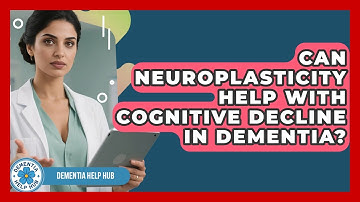 Can Neuroplasticity Help With Cognitive Decline In Dementia? - Dementia Help Hub