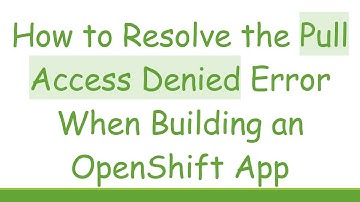 How to Resolve the Pull Access Denied Error When Building an OpenShift App