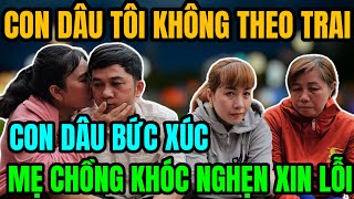 Con Dâu  Đã Về Búc Xúc Mẹ Chồng Khóc Nghẹn Xin Lỗi Đính Chính Con Dâu Không Theo Trai