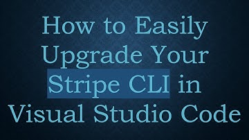 How to Easily Upgrade Your Stripe CLI in Visual Studio Code