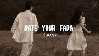 Ebony - Date Your Fada (lyrics)