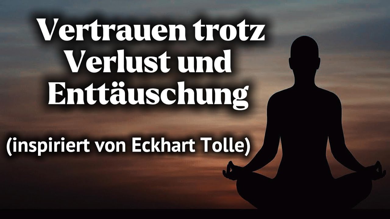 Vertrauen trotz Verlust und Enttäuschung (inspiriert von Eckhart Tolle) 