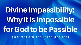 Divine Impassibility: Why it is Impossible for God to be Passible (Postmodern Realities Podcast)