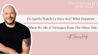 Do Spirits Watch Us Have Sex?! What Happens When We Die &amp; Messages from Beyond with Travis Holp