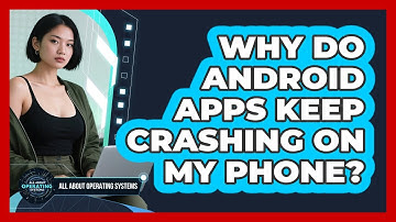 Why Do Android Apps Keep Crashing On My Phone? - All About Operating Systems