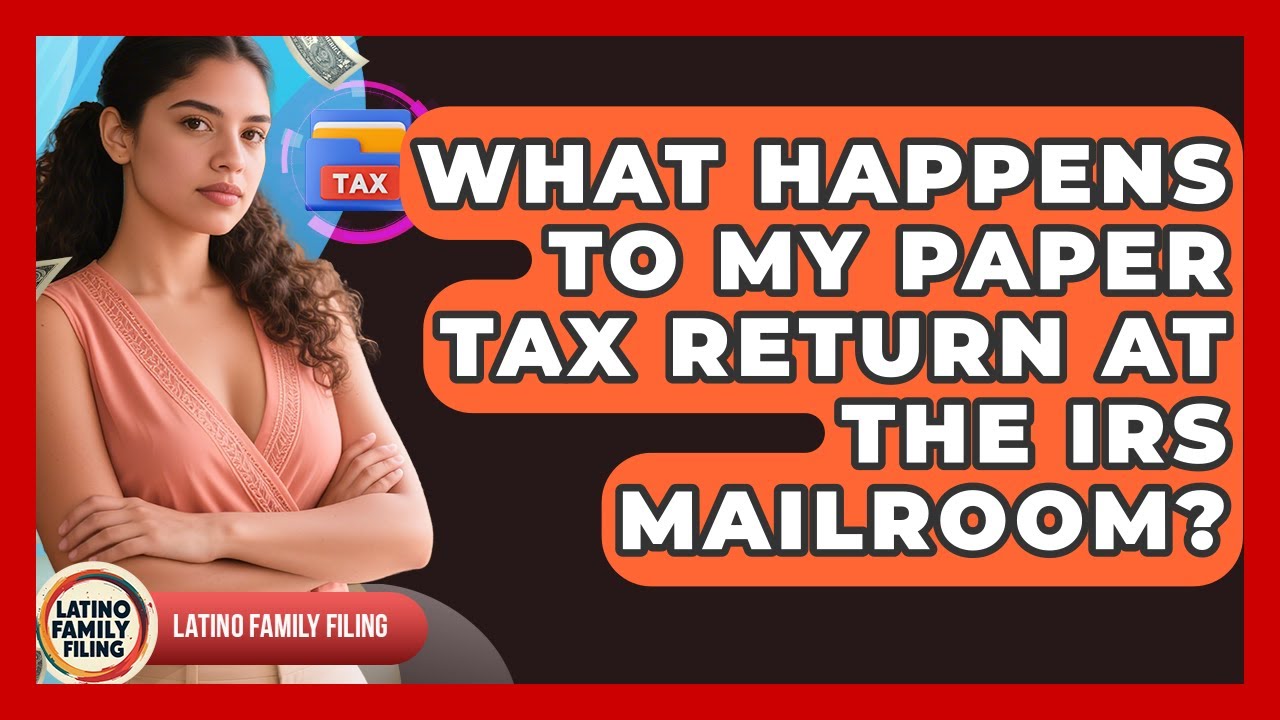 What Happens To My Paper Tax Return At The IRS Mailroom? - Latino Family Filing