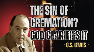 The Surprising Truth About Cremation and the Bible - C.S. Lewis 2025