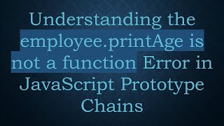 Understanding the employee.printAge is not a function Error in JavaScript Prototype Chains