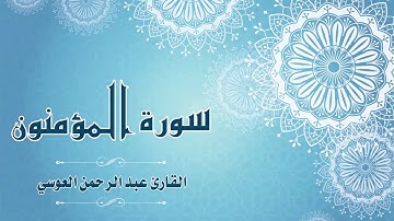 Quran:023 - سورة المؤمنون - القارئ: عبد الرحمن العوسي - Surat Al-Mu'minun -By: Abdul'rahman Alausi