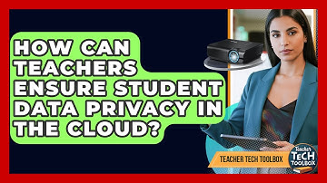 How Can Teachers Ensure Student Data Privacy In The Cloud? - Teacher Tech Toolbox