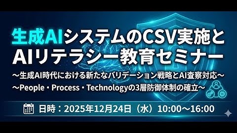 【12月24日開催】生成AIシステムのCSV実施とAIリテラシー教育セミナー～生成AIがもたらす組織的リスク～