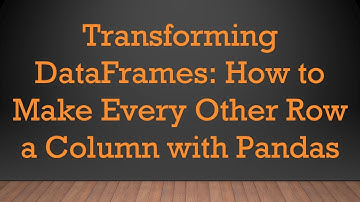 Transforming DataFrames: How to Make Every Other Row a Column with Pandas