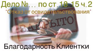 18.15 ч.2 КоАП "Отказ от освидетельствования": благодарность Клиентки за прекращенное дело