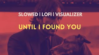 Until I Found You - Stephen Sanchez, Em Beihold| Slowed | LoFi | Visualizer