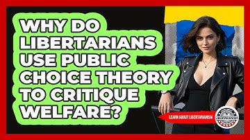 Why Do Libertarians Use Public Choice Theory To Critique Welfare? - Learn About Libertarianism
