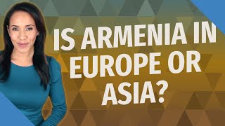 Is Armenia in Europe or Asia?