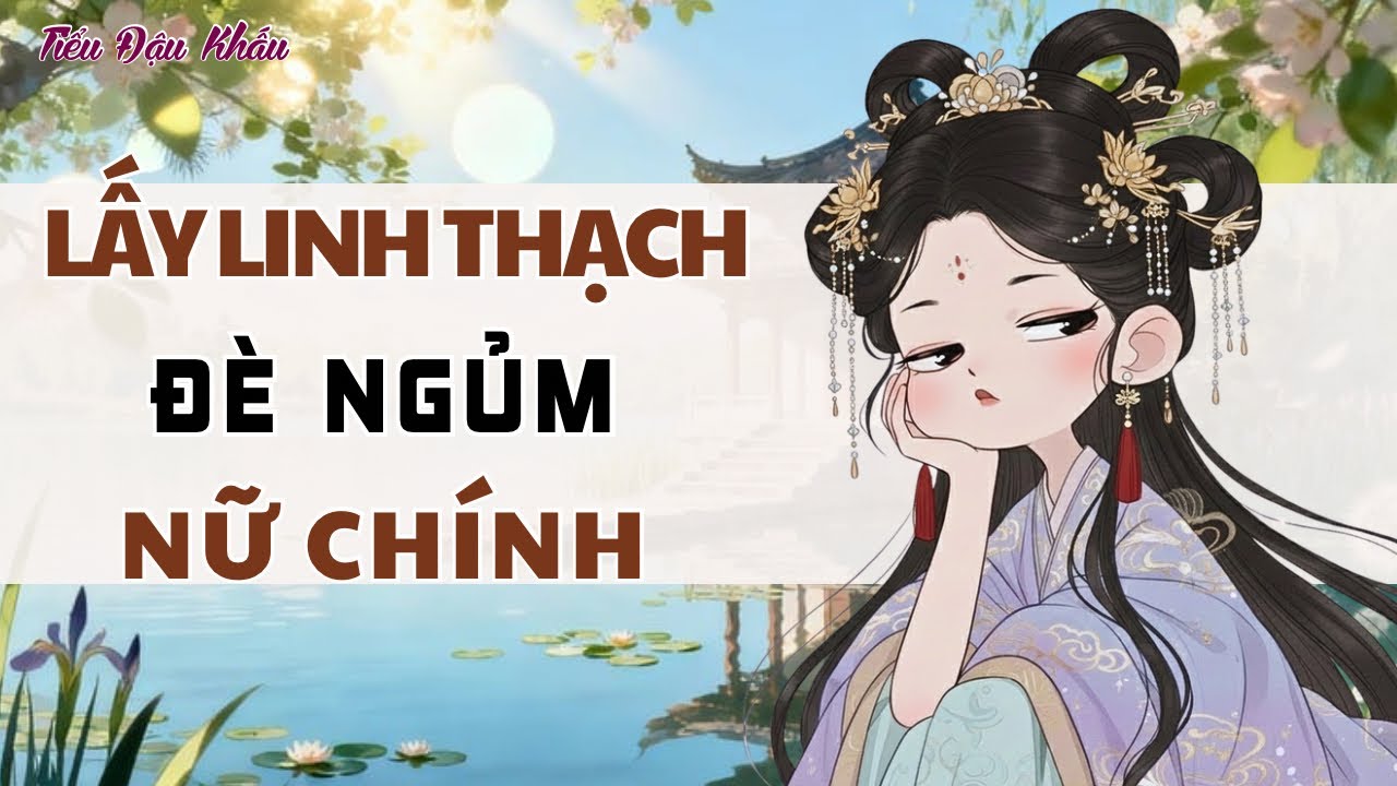 [TRUYỆN AUDIO] LẤY LINH THẠCH ĐÈ NGỦM NỮ CHÍNH