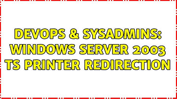 DevOps & SysAdmins: Windows server 2003 TS printer redirection (3 Solutions!!)
