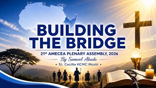 BUILDING THE BRIDGE II AMECEA II By Samwel Abado - St. Cecilia - KCMC Moshi.
