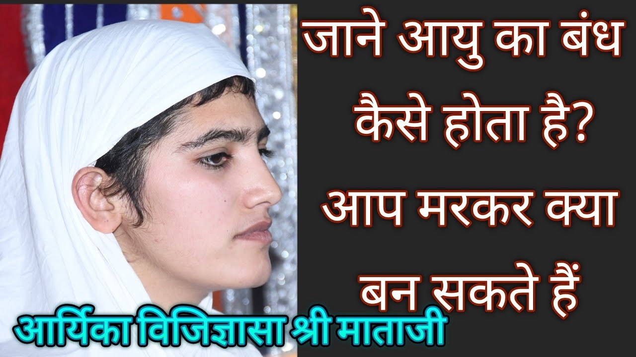 जानें आप किस जगह जन्म लेंगे ??? आपकी आयु का बंध कैसे और कब होता है।आर्यिका विजिज्ञासा श्री माताजी।