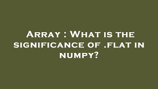Array : What is the significance of .flat in numpy