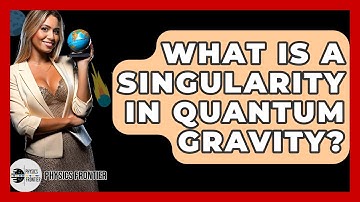 What Is A Singularity In Quantum Gravity? - Physics Frontier