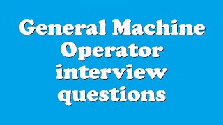 General Machine Operator interview questions