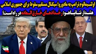اولتـیماتوم ترامپ به مادورو؛سیگنال مستقیم سقوط برای جمهوری اسلامی/هشـدار نتانیاهـو: رخدادهای ...