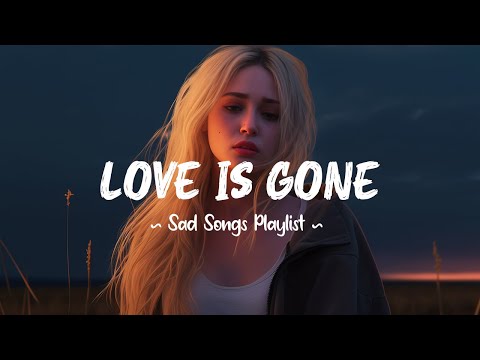 Love Is Gone 😥 Sad songs playlist 2025 ~ Love didn’t die, it just disappeared without a goodbye