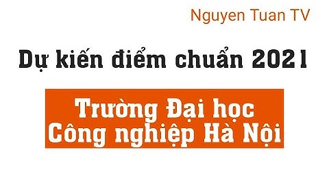 Dự kiến điểm chuẩn 2021 - Đại học Công nghiệp Hà Nội
