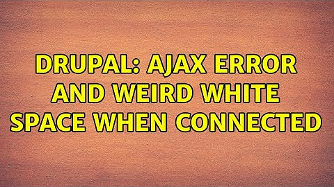 Drupal: Ajax error and weird white space when connected (2 Solutions!!)