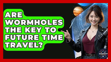 Are Wormholes The Key To Future Time Travel? - Astronomy Made Simple