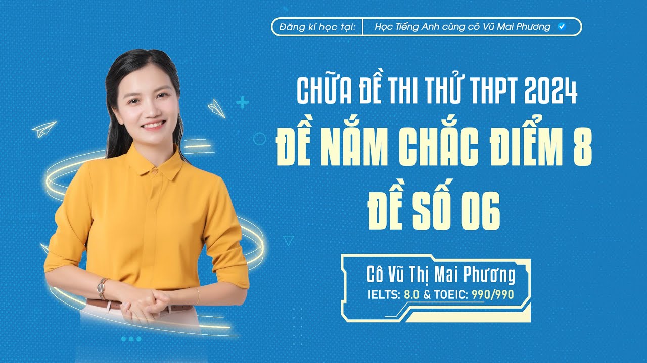 CHỮA BỘ ĐỀ NẮM CHẮC ĐIỂM 8 MÔN TIẾNG ANH THI THPT 2024: ĐỀ SỐ 06